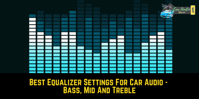 Best Equalizer Settings For Car Audio - Bass, Mid And Treble